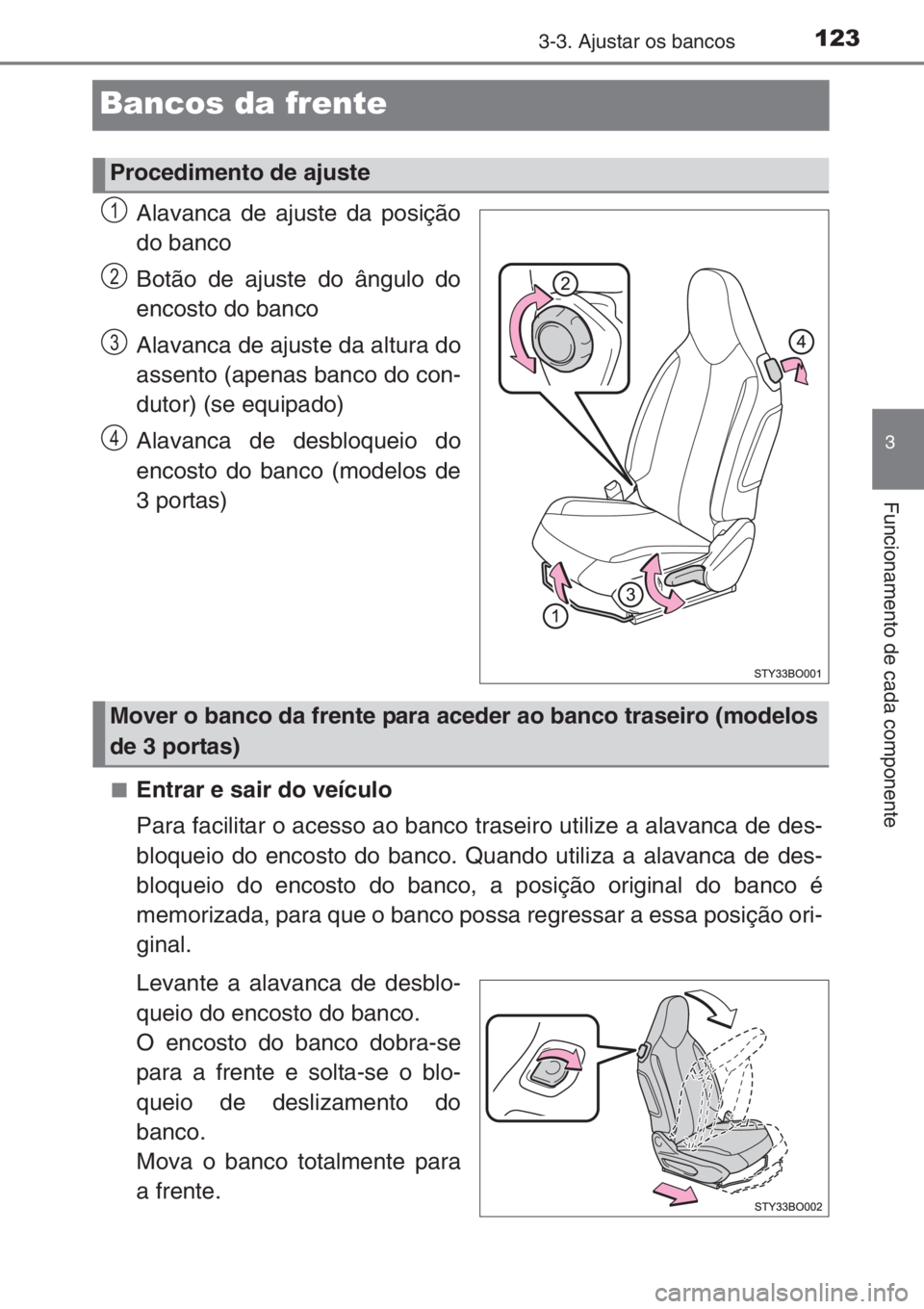 TOYOTA AYGO 2015 Manual de utilização (in Portuguese) 123
3
3-3. Ajustar os bancos
Funcionamento de cada componente
Bancos da frente
Alavanca de ajuste da posição
do banco
Botão de ajuste do ângulo do
encosto do banco
Alavanca de ajuste da altura do
TOYOTA AYGO 2015 Manual de utilização (in Portuguese) 123
3
3-3. Ajustar os bancos
Funcionamento de cada componente
Bancos da frente
Alavanca de ajuste da posição
do banco
Botão de ajuste do ângulo do
encosto do banco
Alavanca de ajuste da altura do