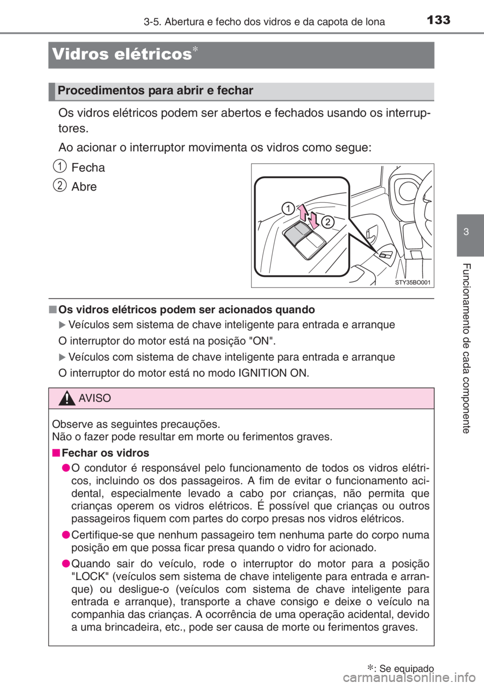 TOYOTA AYGO 2015  Manual de utilização (in Portuguese) 133
3
3-5. Abertura e fecho dos vidros e da capota de lona
Funcionamento de cada componente
Vidros elétricos∗
Os vidros elétricos podem ser abertos e fechados usando os interrup-
tores.
Ao acionar