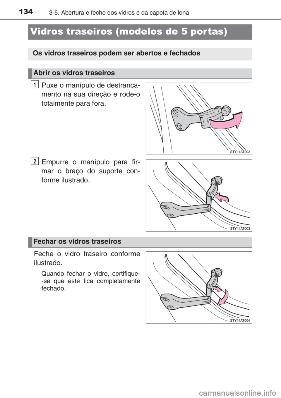 TOYOTA AYGO 2015  Manual de utilização (in Portuguese) 1343-5. Abertura e fecho dos vidros e da capota de lona
Vidros traseiros (modelos de 5 portas)
Puxe o manípulo de destranca-
mento na sua direção e rode-o
totalmente para fora.
Empurre o manípulo 