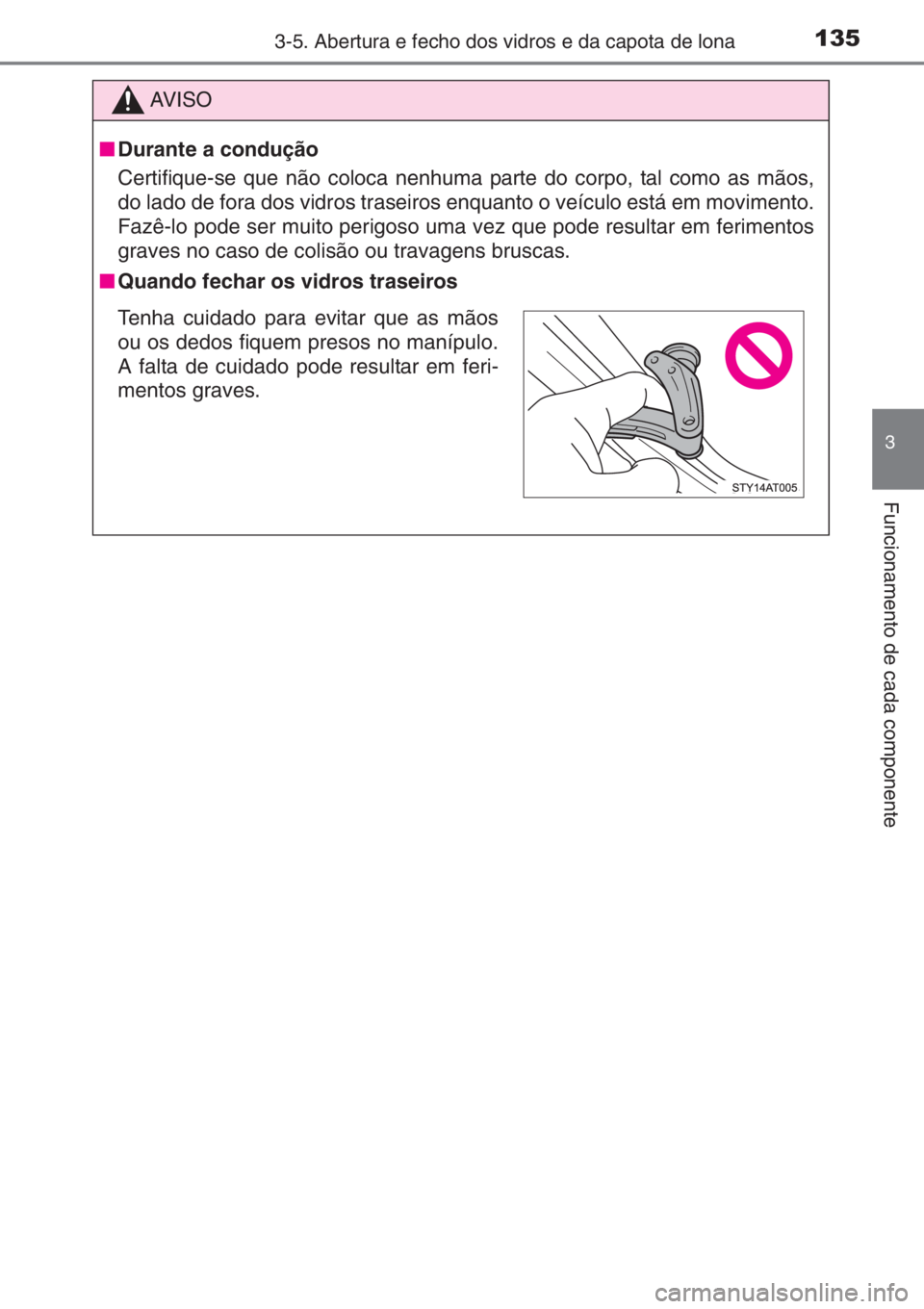 TOYOTA AYGO 2015  Manual de utilização (in Portuguese) 1353-5. Abertura e fecho dos vidros e da capota de lona
3
Funcionamento de cada componente
AV I S O
■Durante a condução
Certifique-se que não coloca nenhuma parte do corpo, tal como as mãos,
do 