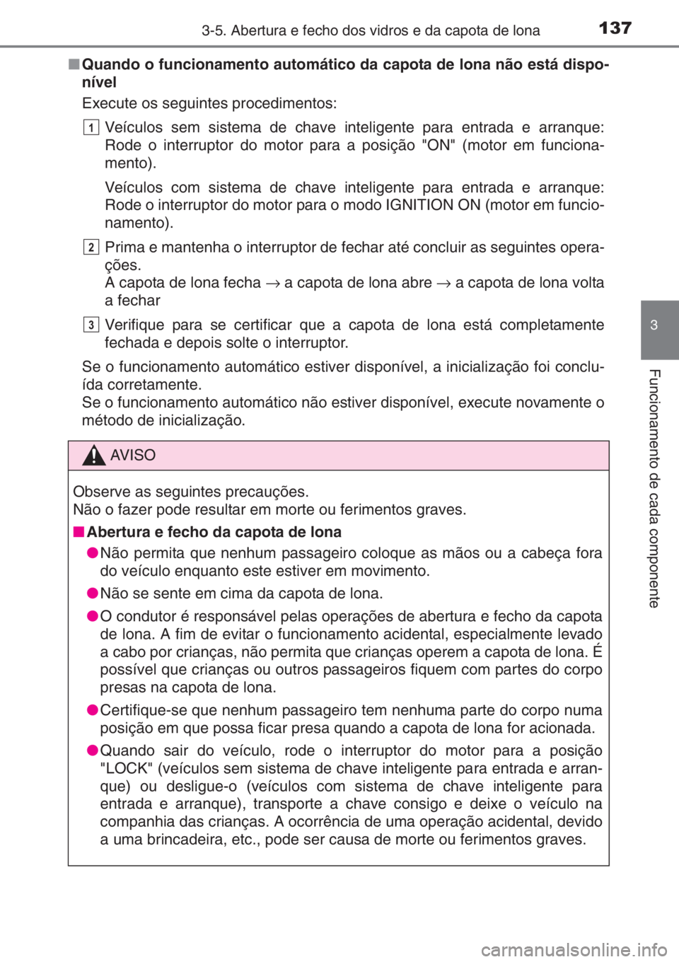 TOYOTA AYGO 2015  Manual de utilização (in Portuguese) 1373-5. Abertura e fecho dos vidros e da capota de lona
3
Funcionamento de cada componente
■Quando o funcionamento automático da capota de lona não está dispo-
nível
Execute os seguintes procedi
