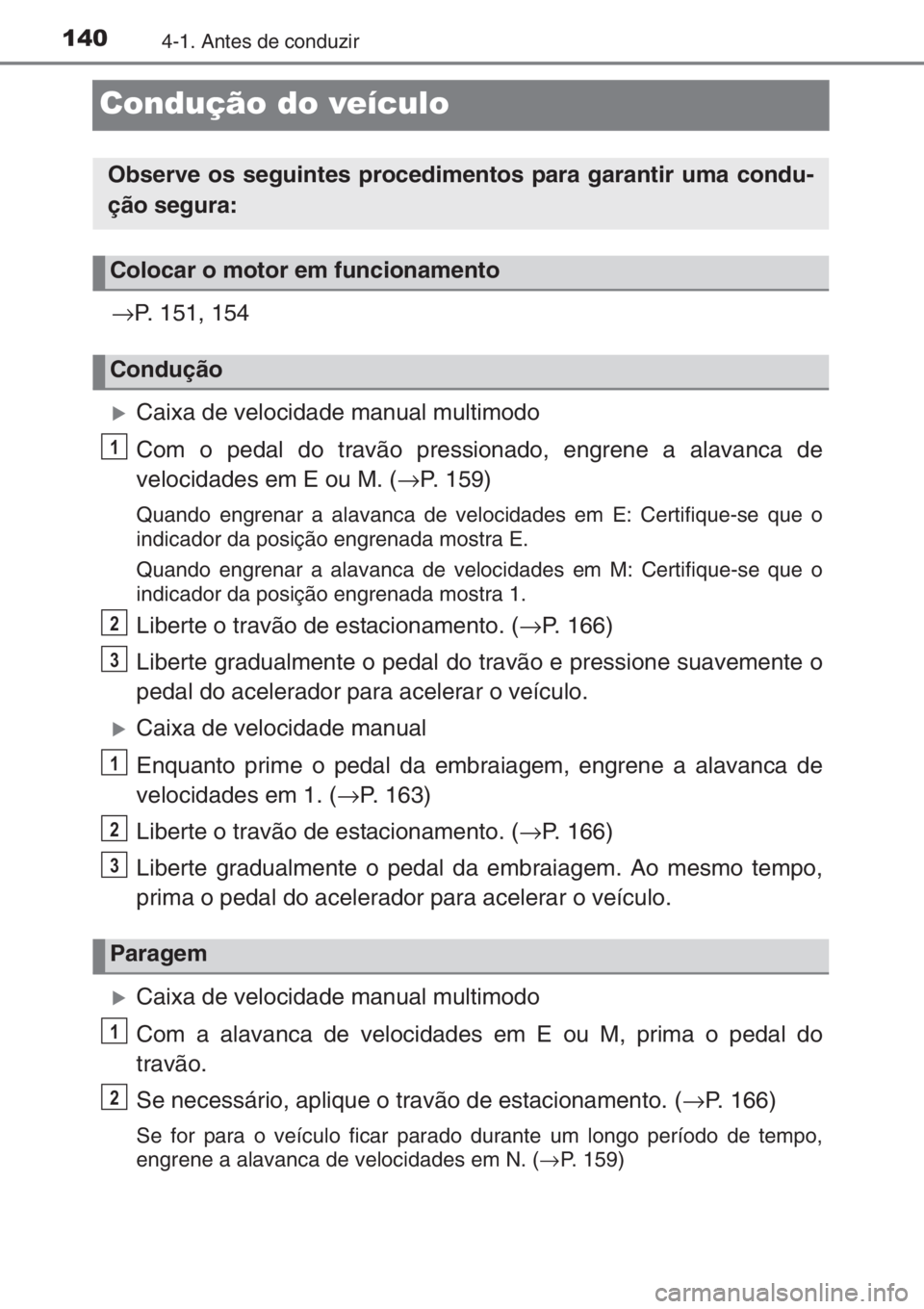 TOYOTA AYGO 2015  Manual de utilização (in Portuguese) 1404-1. Antes de conduzir
Condução do veículo
→P. 151, 154
�XCaixa de velocidade manual multimodo
Com o pedal do travão pressionado, engrene a alavanca de
velocidades em E ou M. (→P. 159)
Quan