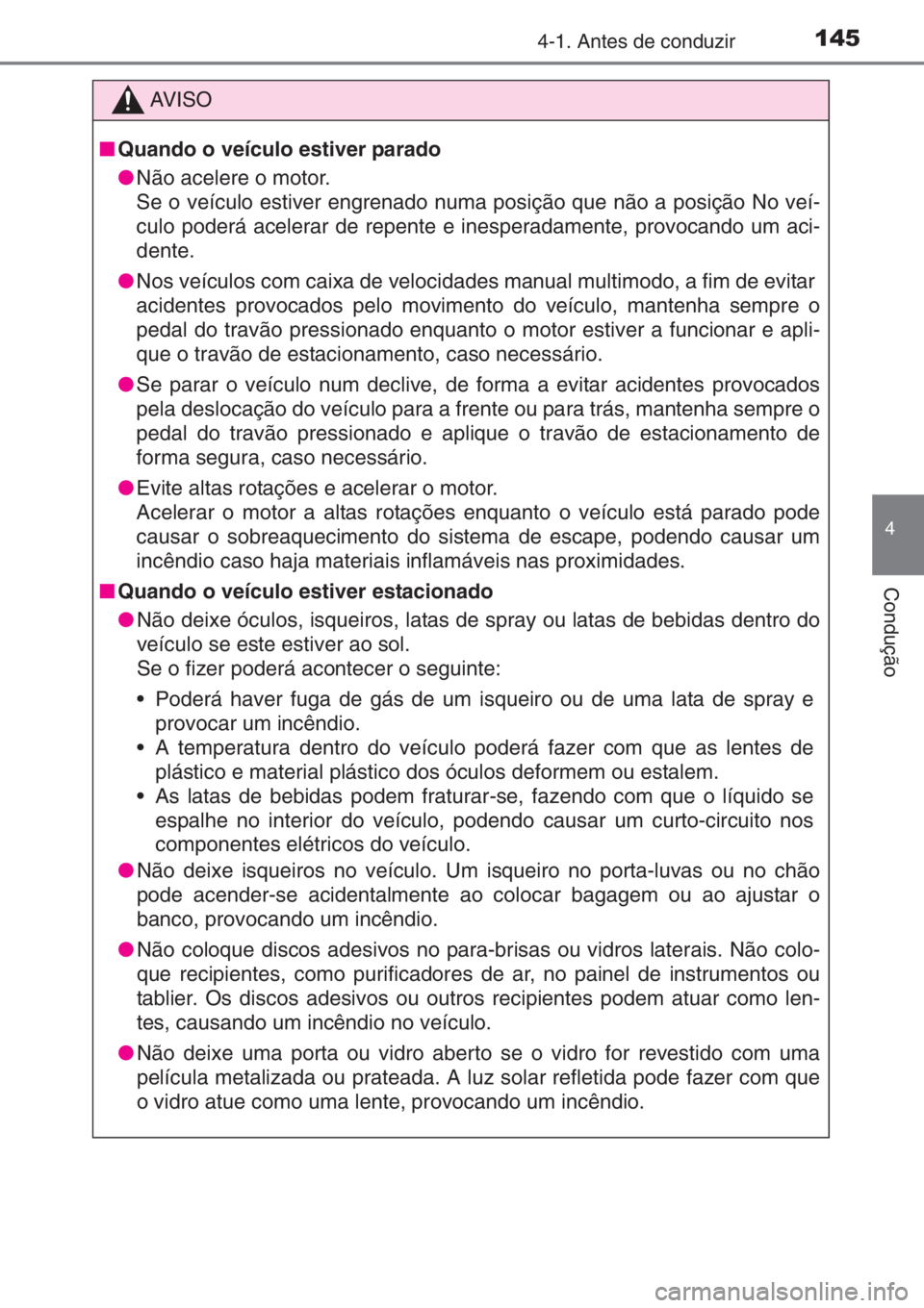 TOYOTA AYGO 2015  Manual de utilização (in Portuguese) 1454-1. Antes de conduzir
4
Condução
AV I S O
■Quando o veículo estiver parado
●Não acelere o motor.
Se o veículo estiver engrenado numa posição que não a posição No veí-
culo poderá a
