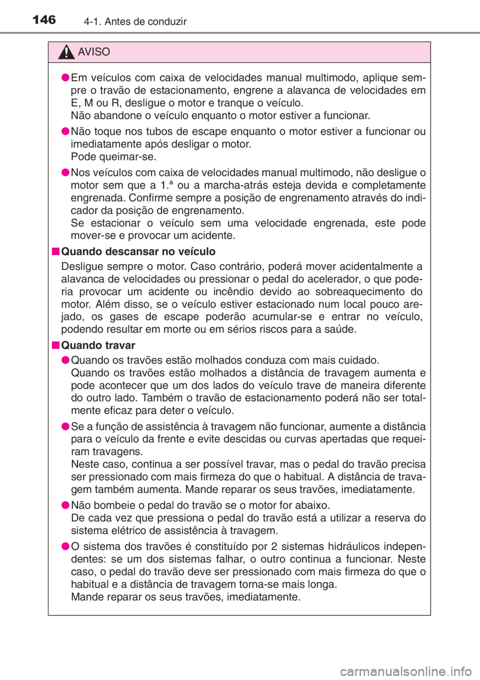 TOYOTA AYGO 2015  Manual de utilização (in Portuguese) 1464-1. Antes de conduzir
AV I S O
●Em veículos com caixa de velocidades manual multimodo, aplique sem-
pre o travão de estacionamento, engrene a alavanca de velocidades em
E, M ou R, desligue o m