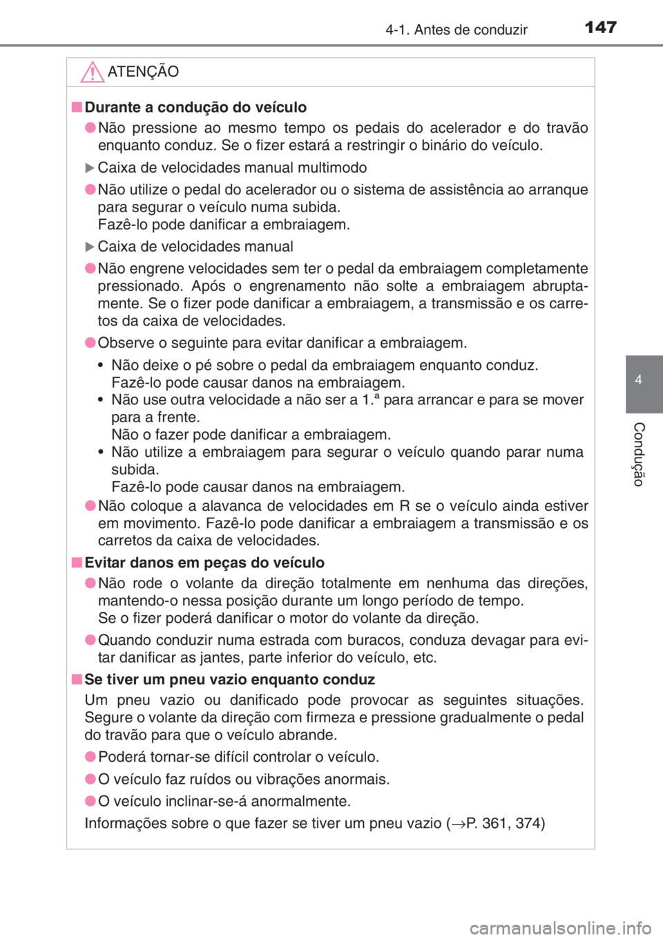 TOYOTA AYGO 2015  Manual de utilização (in Portuguese) 1474-1. Antes de conduzir
4
Condução
ATENÇÃO
■Durante a condução do veículo
●Não pressione ao mesmo tempo os pedais do acelerador e do travão
enquanto conduz. Se o fizer estará a restrin