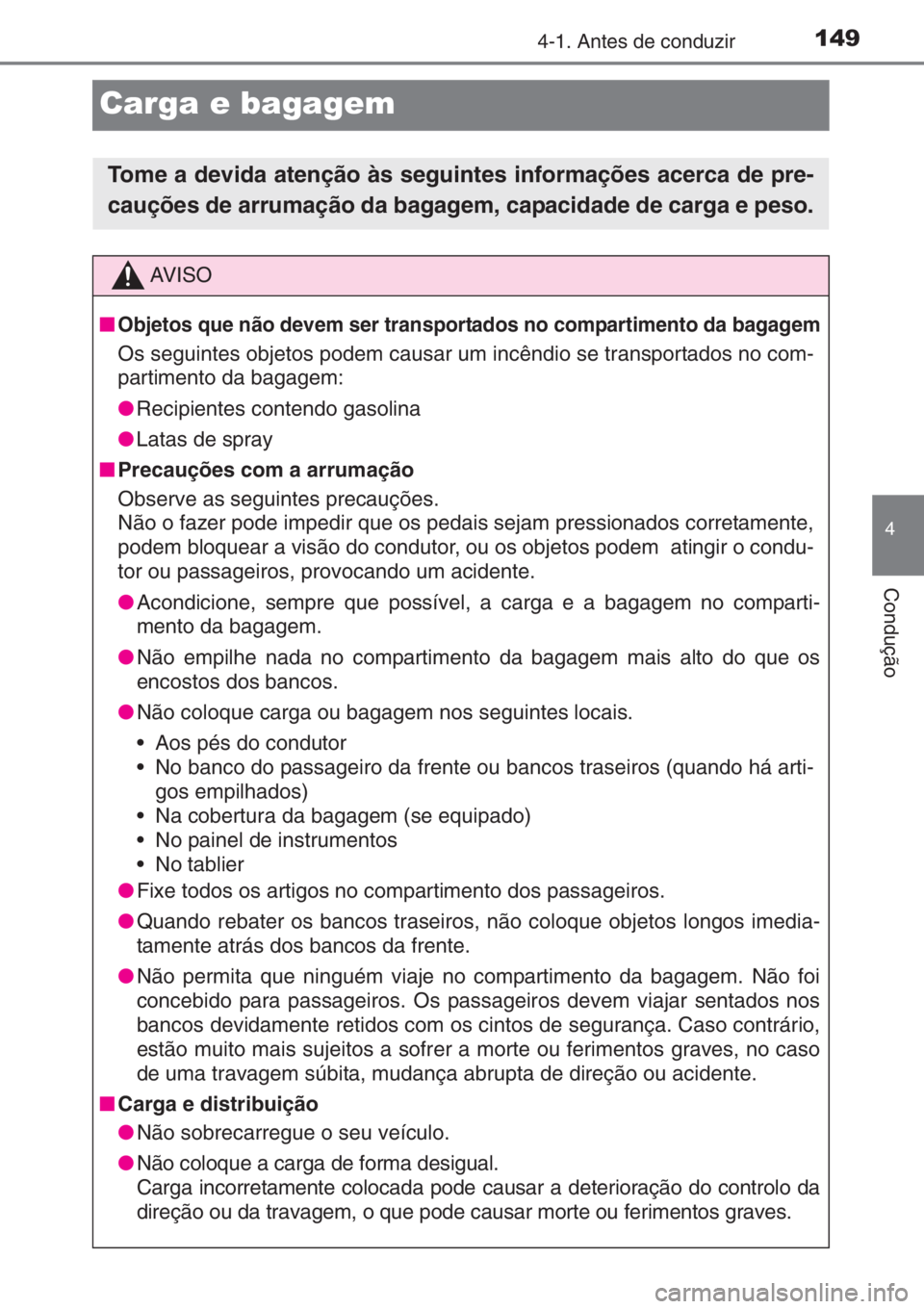 TOYOTA AYGO 2015  Manual de utilização (in Portuguese) 149
4
4-1. Antes de conduzir
Condução
Carga e bagagem
Tome a devida atenção às seguintes informações acerca de pre-
cauções de arrumação da bagagem, capacidade de carga e peso.
AV I S O
■