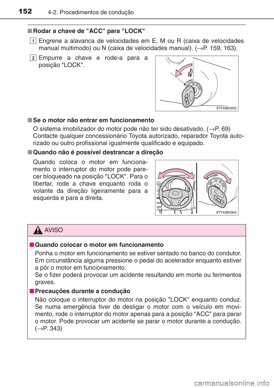 TOYOTA AYGO 2015  Manual de utilização (in Portuguese) 1524-2. Procedimentos de condução
■Rodar a chave de "ACC" para "LOCK"
Engrene a alavanca de velocidades em E, M ou R (caixa de velocidades
manual multimodo) ou N (caixa de velocida