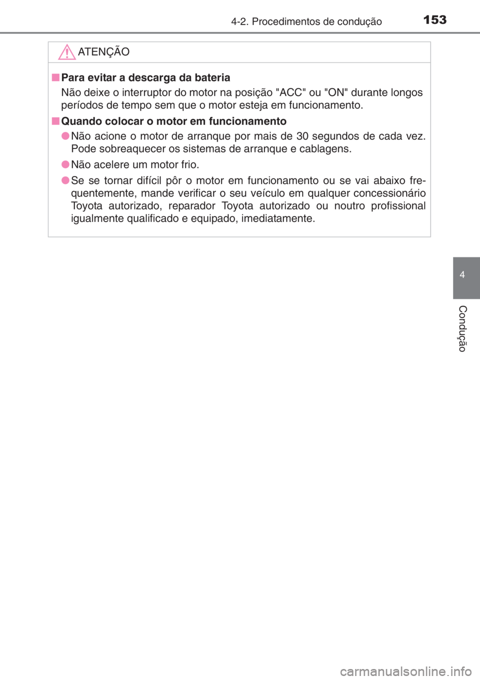 TOYOTA AYGO 2015  Manual de utilização (in Portuguese) 1534-2. Procedimentos de condução
4
Condução
ATENÇÃO
■Para evitar a descarga da bateria
Não deixe o interruptor do motor na posição "ACC" ou "ON" durante longos
períodos de