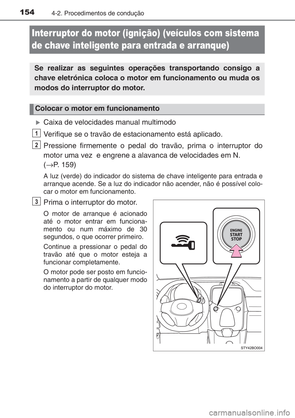 TOYOTA AYGO 2015  Manual de utilização (in Portuguese) 1544-2. Procedimentos de condução
Interruptor do motor (ignição) (veículos com sistema 
de chave inteligente para entrada e arranque)
�XCaixa de velocidades manual multimodo
Verifique se o travã