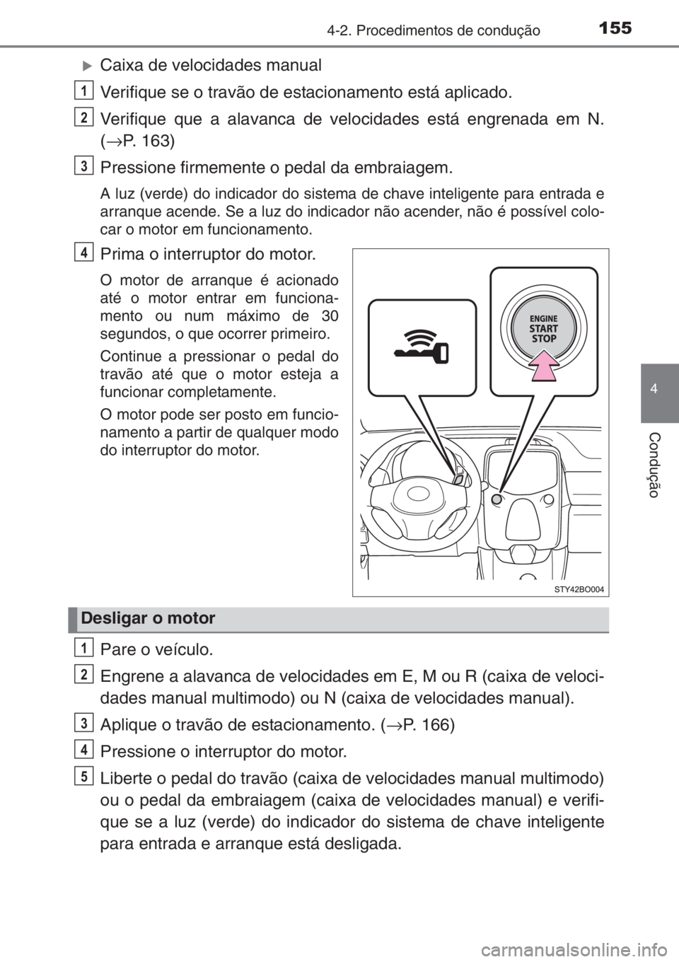 TOYOTA AYGO 2015  Manual de utilização (in Portuguese) 1554-2. Procedimentos de condução
4
Condução
�XCaixa de velocidades manual
Verifique se o travão de estacionamento está aplicado.
Verifique que a alavanca de velocidades está engrenada em N.
(