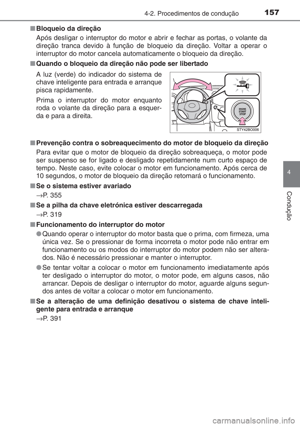 TOYOTA AYGO 2015  Manual de utilização (in Portuguese) 1574-2. Procedimentos de condução
4
Condução
■Bloqueio da direção
Após desligar o interruptor do motor e abrir e fechar as portas, o volante da
direção tranca devido à função de bloqueio