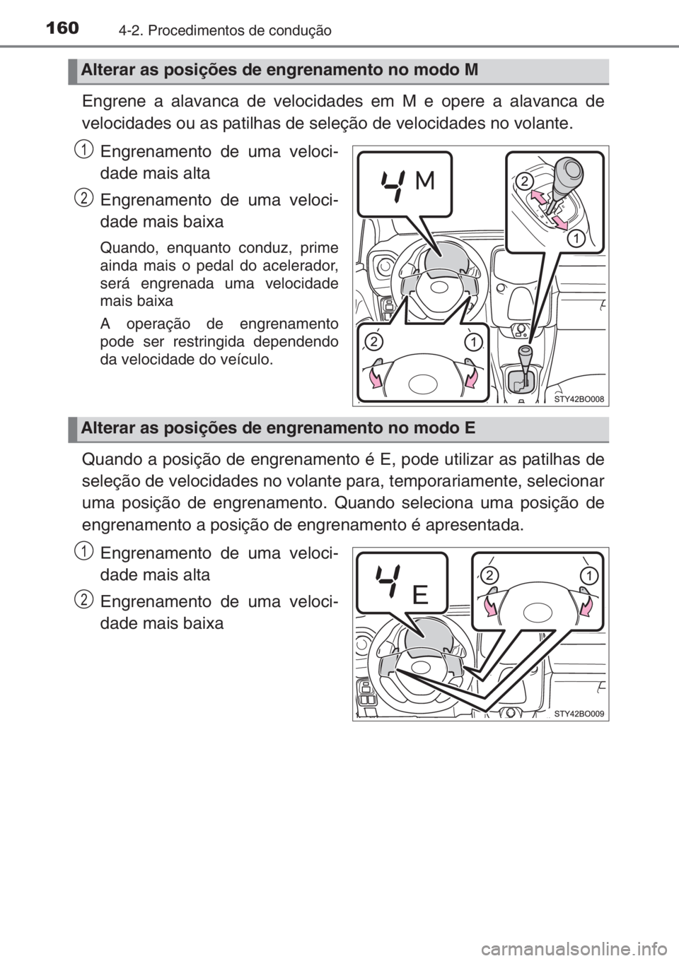 TOYOTA AYGO 2015  Manual de utilização (in Portuguese) 1604-2. Procedimentos de condução
Engrene a alavanca de velocidades em M e opere a alavanca de
velocidades ou as patilhas de seleção de velocidades no volante.
Engrenamento de uma veloci-
dade mai