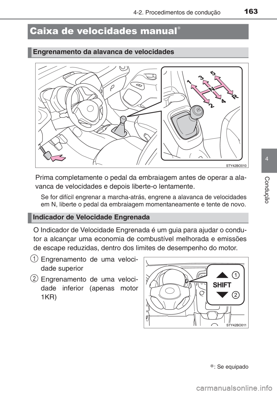 TOYOTA AYGO 2015 Manual de utilização (in Portuguese) 163
4
4-2. Procedimentos de condução
Condução
Caixa de velocidades manual∗
Prima completamente o pedal da embraiagem antes de operar a ala-
vanca de velocidades e depois liberte-o lentamente.
Se TOYOTA AYGO 2015 Manual de utilização (in Portuguese) 163
4
4-2. Procedimentos de condução
Condução
Caixa de velocidades manual∗
Prima completamente o pedal da embraiagem antes de operar a ala-
vanca de velocidades e depois liberte-o lentamente.
Se