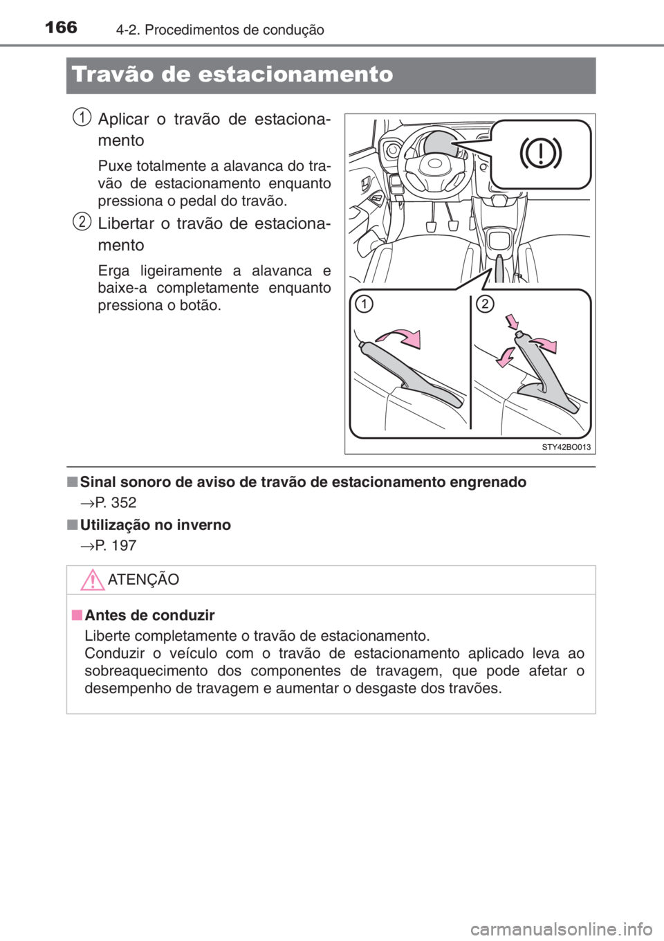 TOYOTA AYGO 2015 Manual de utilização (in Portuguese) 1664-2. Procedimentos de condução
Travão de estacionamento
Aplicar o travão de estaciona-
mento
Puxe totalmente a alavanca do tra-
vão de estacionamento enquanto
pressiona o pedal do travão.
Lib TOYOTA AYGO 2015 Manual de utilização (in Portuguese) 1664-2. Procedimentos de condução
Travão de estacionamento
Aplicar o travão de estaciona-
mento
Puxe totalmente a alavanca do tra-
vão de estacionamento enquanto
pressiona o pedal do travão.
Lib