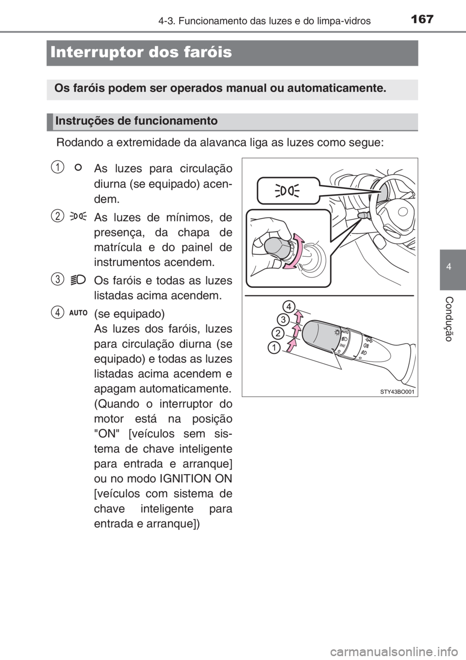 TOYOTA AYGO 2015 Manual de utilização (in Portuguese) 167
4
4-3. Funcionamento das luzes e do limpa-vidros
Condução
Interruptor dos faróis
Rodando a extremidade da alavanca liga as luzes como segue:
As luzes para circulação
diurna (se equipado) acen TOYOTA AYGO 2015 Manual de utilização (in Portuguese) 167
4
4-3. Funcionamento das luzes e do limpa-vidros
Condução
Interruptor dos faróis
Rodando a extremidade da alavanca liga as luzes como segue:
As luzes para circulação
diurna (se equipado) acen