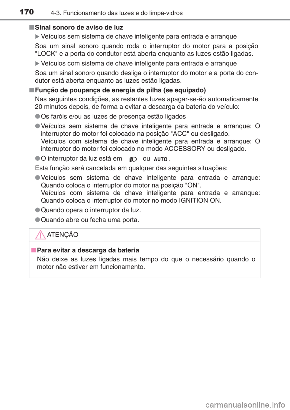 TOYOTA AYGO 2015  Manual de utilização (in Portuguese) 1704-3. Funcionamento das luzes e do limpa-vidros
■Sinal sonoro de aviso de luz 
�XVeículos sem sistema de chave inteligente para entrada e arranque
Soa um sinal sonoro quando roda o interruptor do