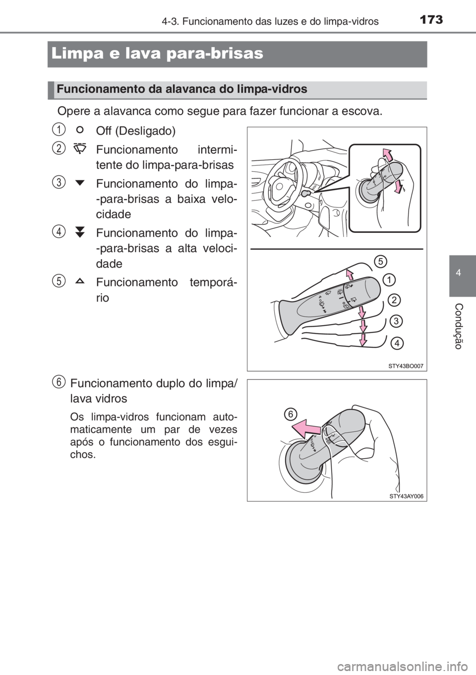 TOYOTA AYGO 2015  Manual de utilização (in Portuguese) 173
4
4-3. Funcionamento das luzes e do limpa-vidros
Condução
Limpa e lava para-brisas 
Opere a alavanca como segue para fazer funcionar a escova.
Off (Desligado)
Funcionamento intermi-
tente do lim