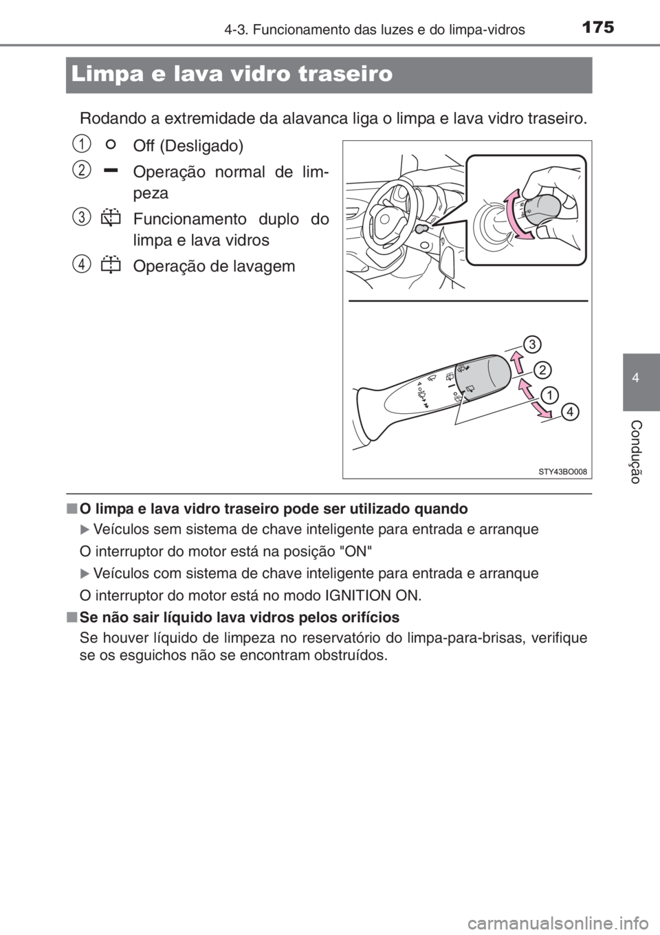 TOYOTA AYGO 2015  Manual de utilização (in Portuguese) 175
4
4-3. Funcionamento das luzes e do limpa-vidros
Condução
Limpa e lava vidro traseiro
Rodando a extremidade da alavanca liga o limpa e lava vidro traseiro.
Off (Desligado)
Operação normal de l