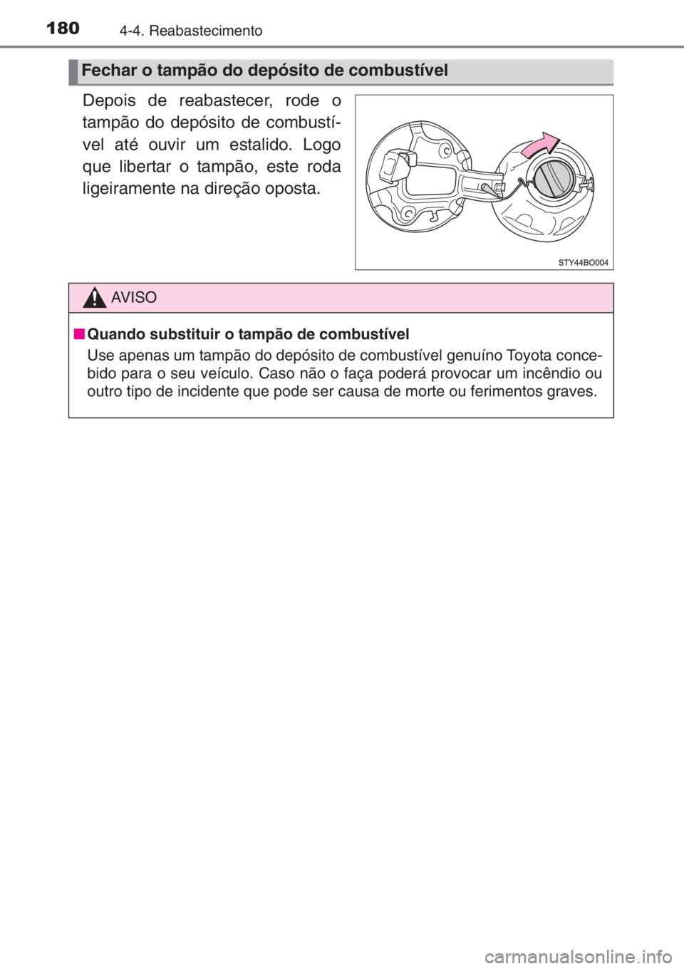 TOYOTA AYGO 2015  Manual de utilização (in Portuguese) 1804-4. Reabastecimento
Depois de reabastecer, rode o
tampão do depósito de combustí-
vel até ouvir um estalido. Logo
que libertar o tampão, este roda
ligeiramente na direção oposta.
Fechar o t
