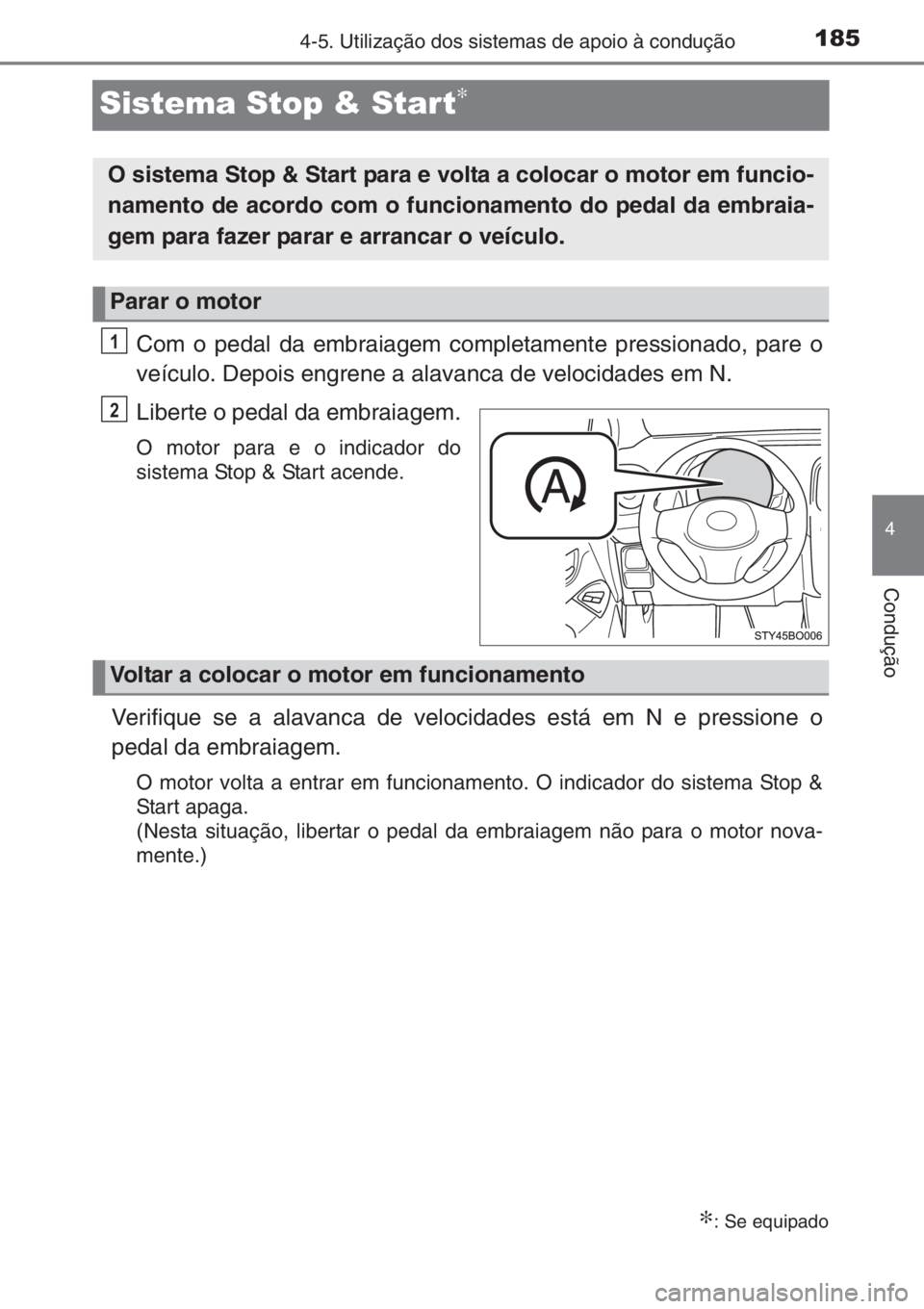 TOYOTA AYGO 2015  Manual de utilização (in Portuguese) 185
4
4-5. Utilização dos sistemas de apoio à condução
Condução
Sistema Stop & Start∗
Com o pedal da embraiagem completamente pressionado, pare o
veículo. Depois engrene a alavanca de veloci