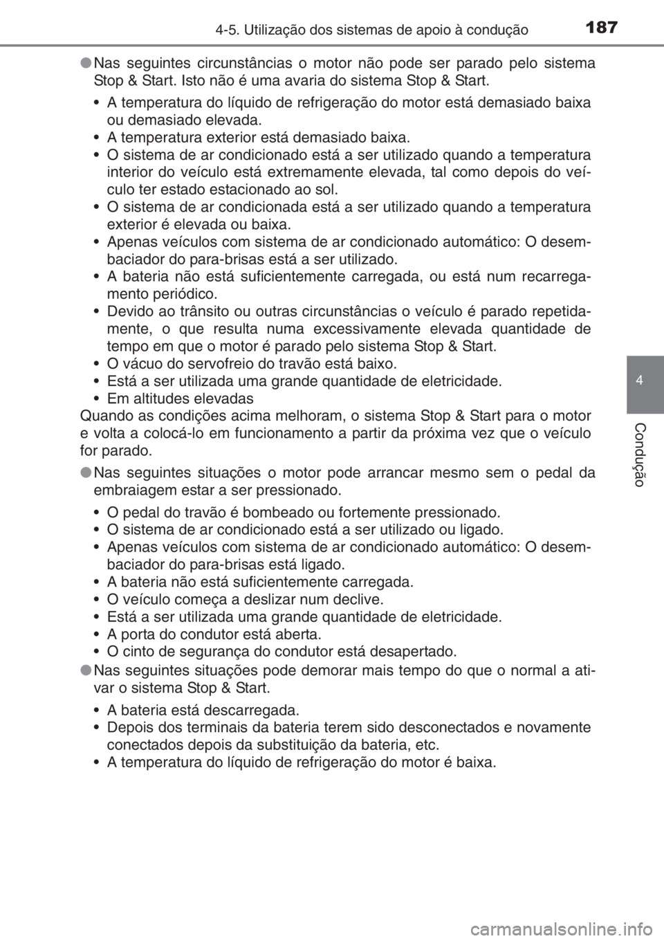 TOYOTA AYGO 2015  Manual de utilização (in Portuguese) 1874-5. Utilização dos sistemas de apoio à condução
4
Condução
●Nas seguintes circunstâncias o motor não pode ser parado pelo sistema
Stop & Start. Isto não é uma avaria do sistema Stop &