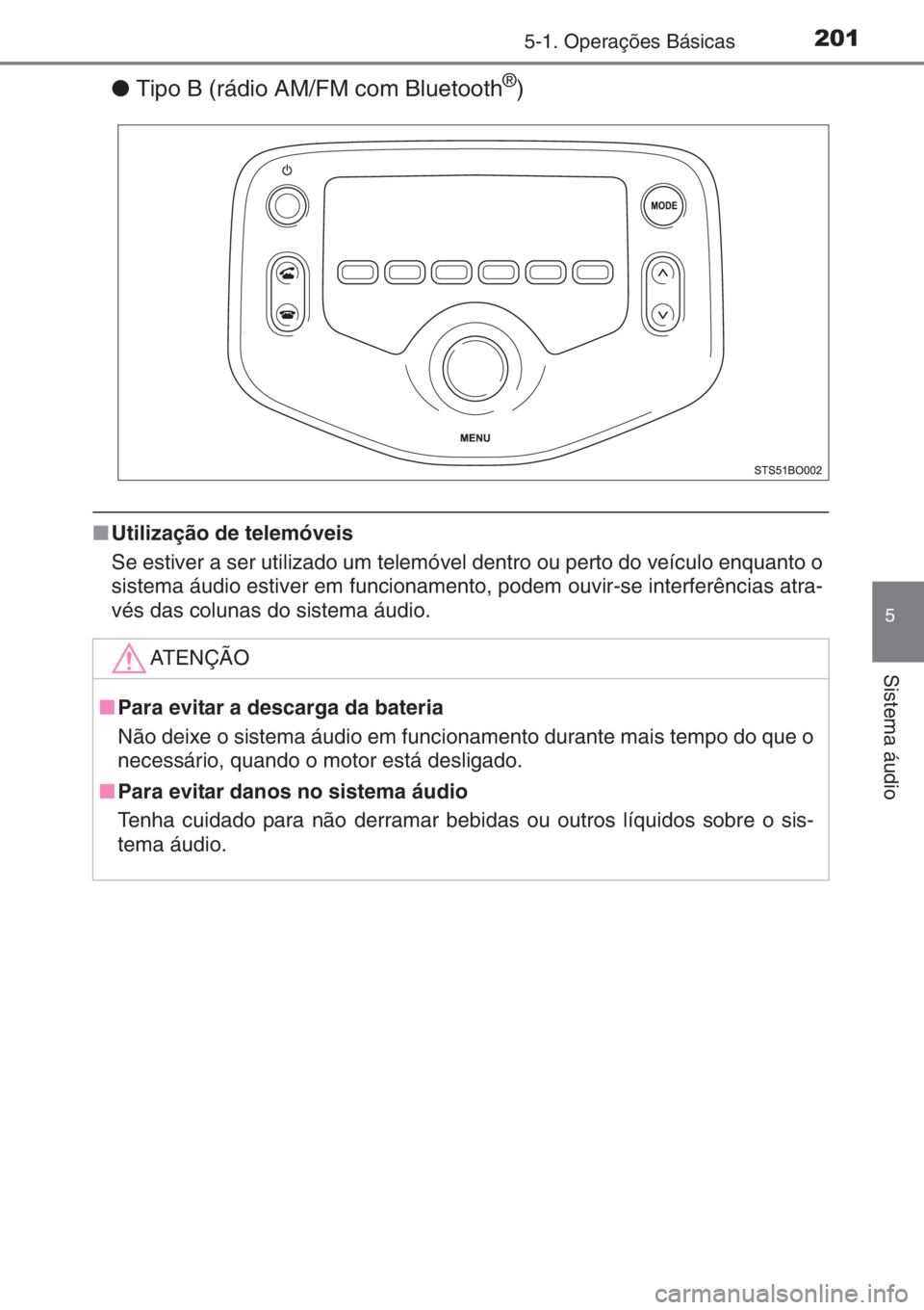 TOYOTA AYGO 2015 Manual de utilização (in Portuguese) 2015-1. Operações Básicas
5
Sistema áudio
●Tipo B (rádio AM/FM com Bluetooth®)
■Utilização de telemóveis
Se estiver a ser utilizado um telemóvel dentro ou perto do veículo enquanto o
si TOYOTA AYGO 2015 Manual de utilização (in Portuguese) 2015-1. Operações Básicas
5
Sistema áudio
●Tipo B (rádio AM/FM com Bluetooth®)
■Utilização de telemóveis
Se estiver a ser utilizado um telemóvel dentro ou perto do veículo enquanto o
si