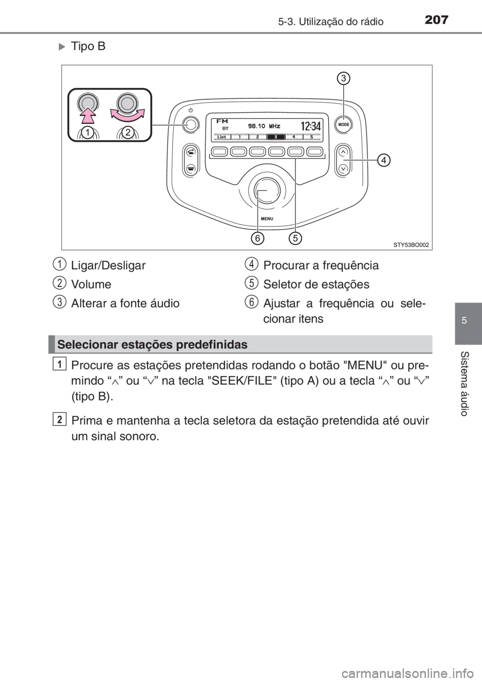 TOYOTA AYGO 2015  Manual de utilização (in Portuguese) 2075-3. Utilização do rádio
5
Sistema áudio
�XTipo B
Procure as estações pretendidas rodando o botão "MENU" ou pre-
mindo “∧” ou “∨” na tecla "SEEK/FILE" (tipo A) ou