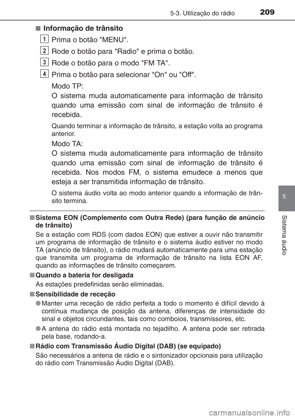 TOYOTA AYGO 2015  Manual de utilização (in Portuguese) 2095-3. Utilização do rádio
5
Sistema áudio
■Informação de trânsito
Prima o botão "MENU".
Rode o botão para "Radio" e prima o botão.
Rode o botão para o modo "FM TA
