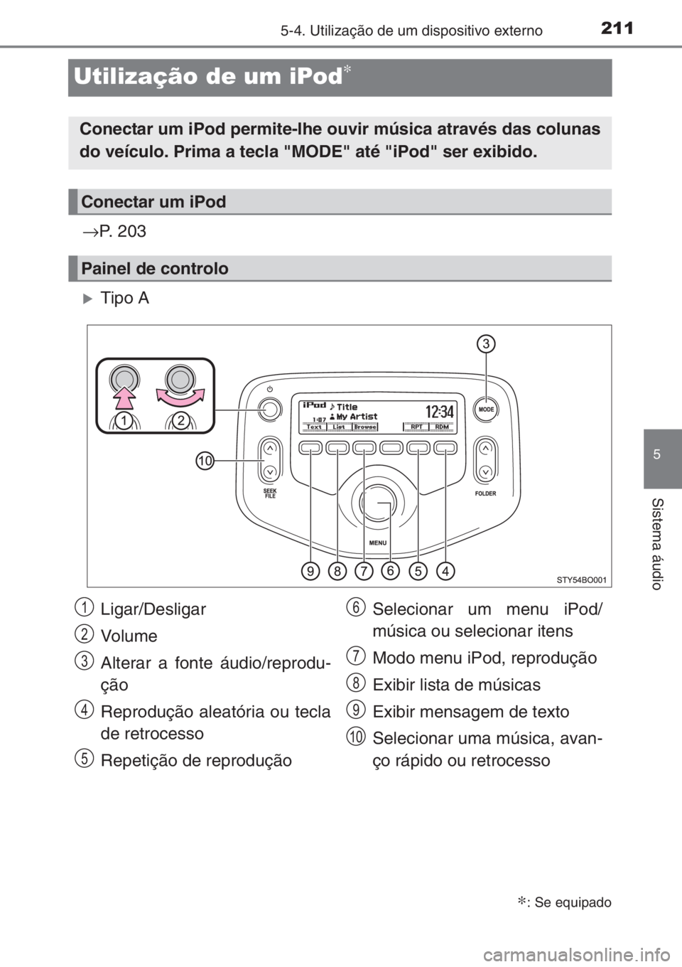 TOYOTA AYGO 2015  Manual de utilização (in Portuguese) 211
5
5-4. Utilização de um dispositivo externo
Sistema áudio
Utilização de um iPod∗
→P. 203
�XTipo A
∗: Se equipado
Conectar um iPod permite-lhe ouvir música através das colunas
do veíc