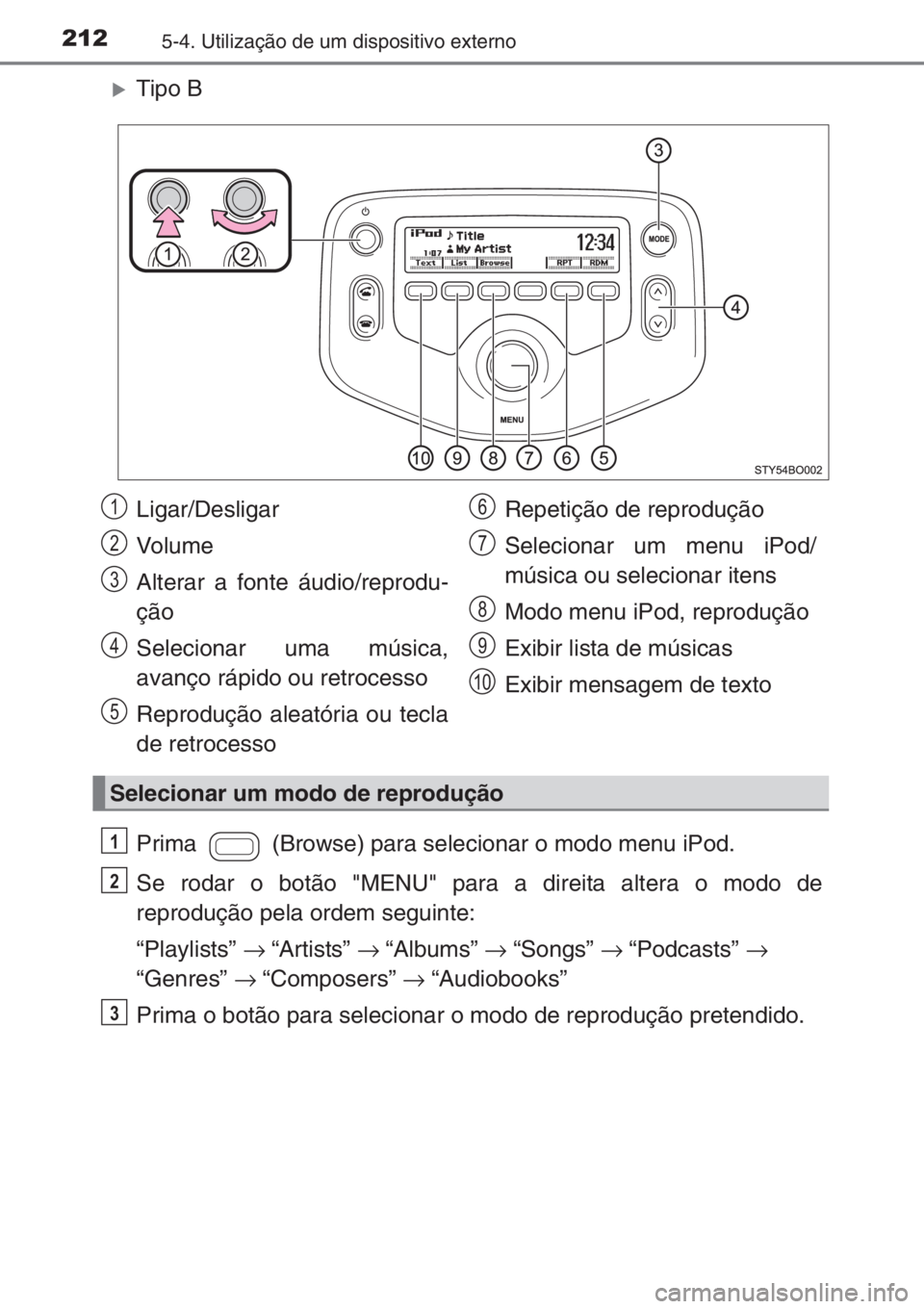 TOYOTA AYGO 2015  Manual de utilização (in Portuguese) 2125-4. Utilização de um dispositivo externo
�XTipo B
Prima   (Browse) para selecionar o modo menu iPod.
Se rodar o botão "MENU" para a direita altera o modo de
reprodução pela ordem segu