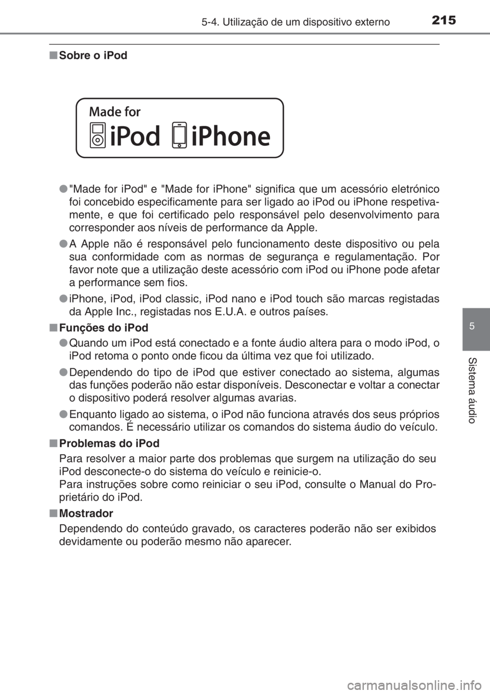 TOYOTA AYGO 2015  Manual de utilização (in Portuguese) 2155-4. Utilização de um dispositivo externo
5
Sistema áudio
■Sobre o iPod
●"Made for iPod" e "Made for iPhone" significa que um acessório eletrónico
foi concebido especificam