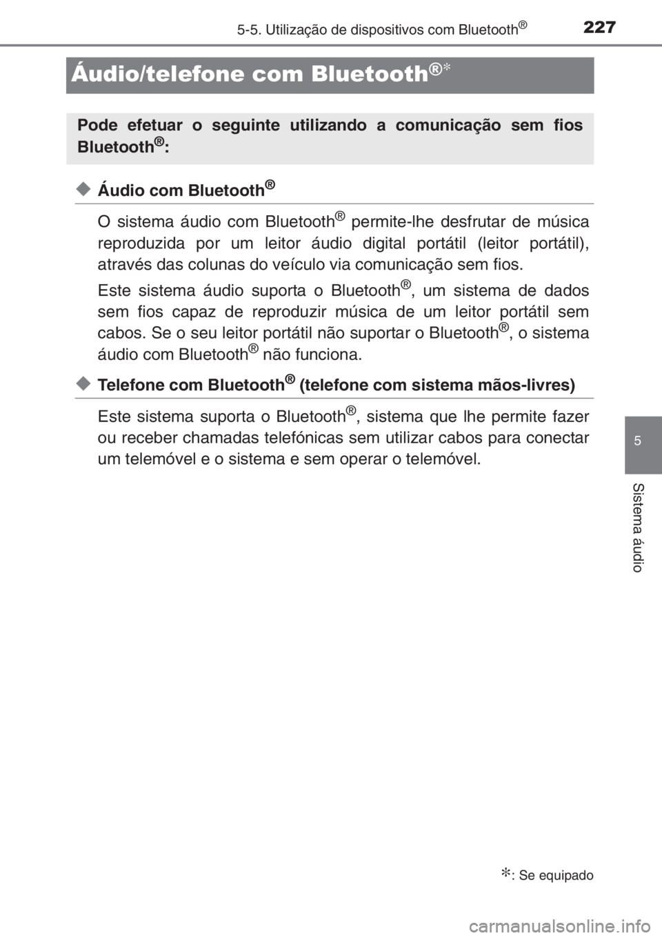 TOYOTA AYGO 2015 Manual de utilização (in Portuguese) 227
5
5-5. Utilização de dispositivos com Bluetooth®
Sistema áudio
Áudio/telefone com Bluetooth®∗
◆Áudio com Bluetooth®
O sistema áudio com Bluetooth® permite-lhe desfrutar de música
re TOYOTA AYGO 2015 Manual de utilização (in Portuguese) 227
5
5-5. Utilização de dispositivos com Bluetooth®
Sistema áudio
Áudio/telefone com Bluetooth®∗
◆Áudio com Bluetooth®
O sistema áudio com Bluetooth® permite-lhe desfrutar de música
re
