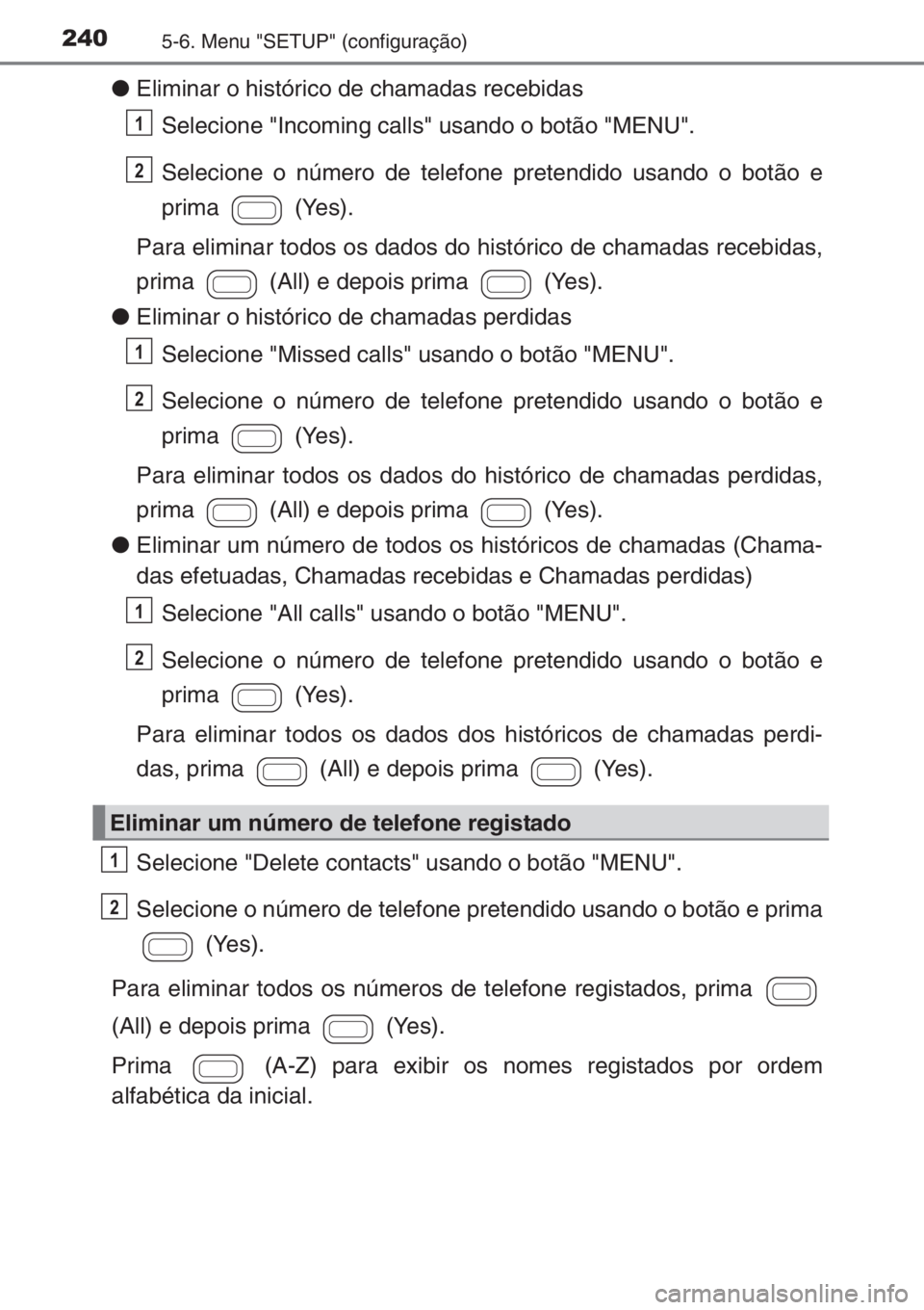 TOYOTA AYGO 2015 Manual de utilização (in Portuguese) 2405-6. Menu "SETUP" (configuração)
●Eliminar o histórico de chamadas recebidas
Selecione "Incoming calls" usando o botão "MENU".
Selecione o número de telefone pretendi TOYOTA AYGO 2015 Manual de utilização (in Portuguese) 2405-6. Menu "SETUP" (configuração)
●Eliminar o histórico de chamadas recebidas
Selecione "Incoming calls" usando o botão "MENU".
Selecione o número de telefone pretendi