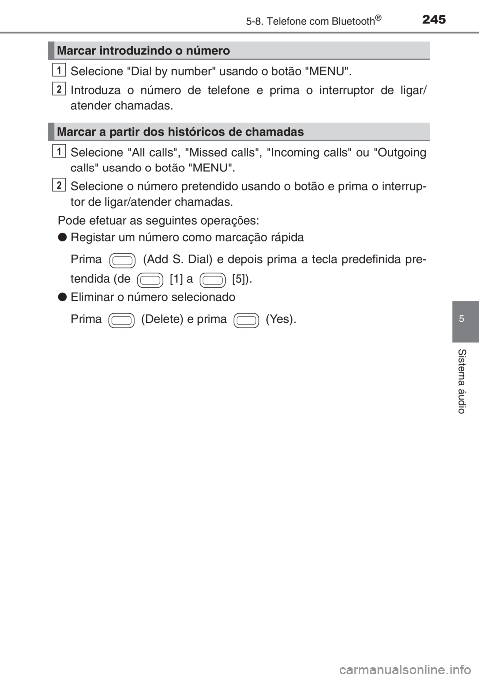 TOYOTA AYGO 2015 Manual de utilização (in Portuguese) 2455-8. Telefone com Bluetooth®
5
Sistema áudio
Selecione "Dial by number" usando o botão "MENU".
Introduza o número de telefone e prima o interruptor de ligar/
atender chamadas.
S TOYOTA AYGO 2015 Manual de utilização (in Portuguese) 2455-8. Telefone com Bluetooth®
5
Sistema áudio
Selecione "Dial by number" usando o botão "MENU".
Introduza o número de telefone e prima o interruptor de ligar/
atender chamadas.
S