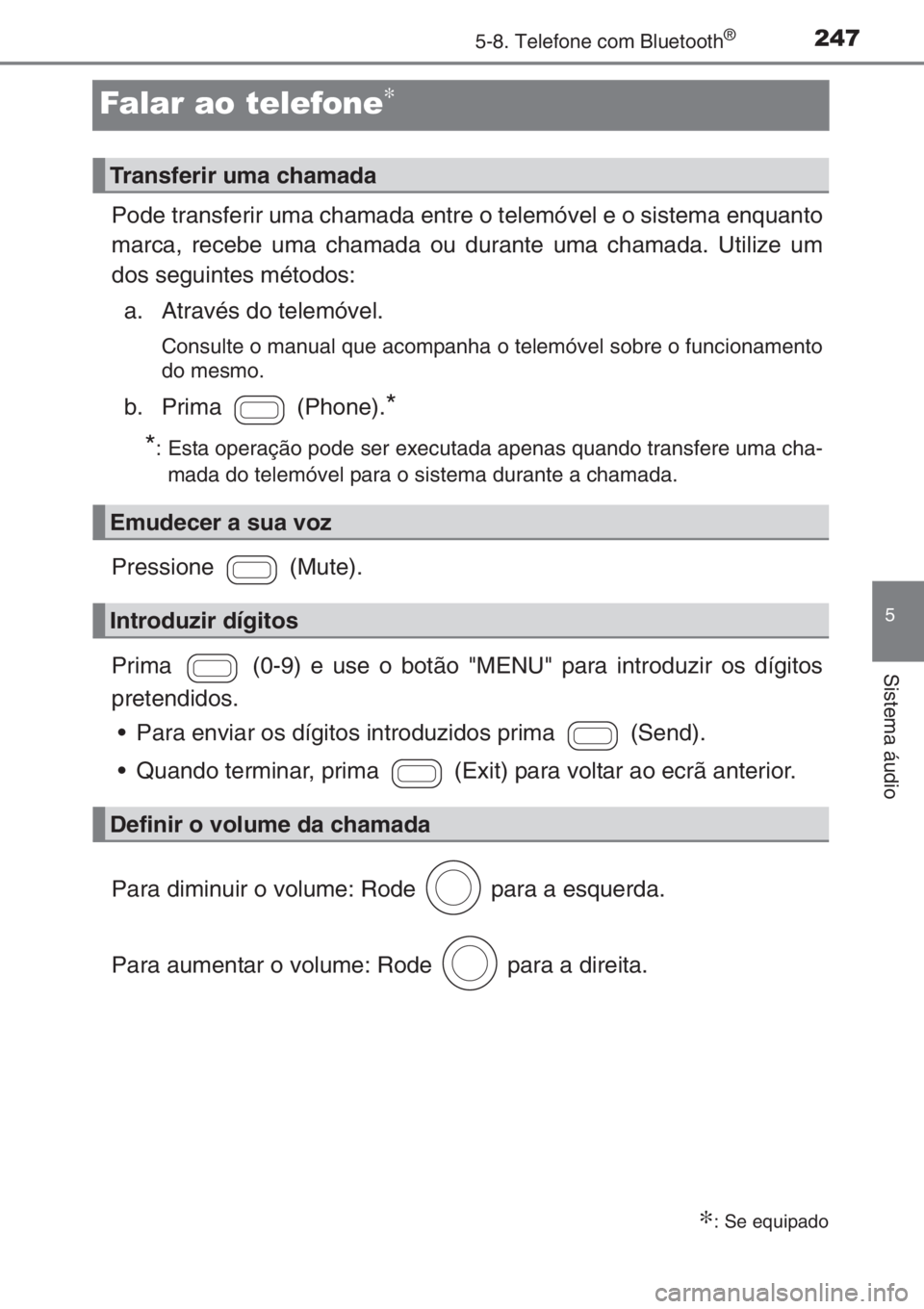 TOYOTA AYGO 2015 Manual de utilização (in Portuguese) 247
5
5-8. Telefone com Bluetooth®
Sistema áudio
Falar ao telefone∗
Pode transferir uma chamada entre o telemóvel e o sistema enquanto
marca, recebe uma chamada ou durante uma chamada. Utilize um TOYOTA AYGO 2015 Manual de utilização (in Portuguese) 247
5
5-8. Telefone com Bluetooth®
Sistema áudio
Falar ao telefone∗
Pode transferir uma chamada entre o telemóvel e o sistema enquanto
marca, recebe uma chamada ou durante uma chamada. Utilize um