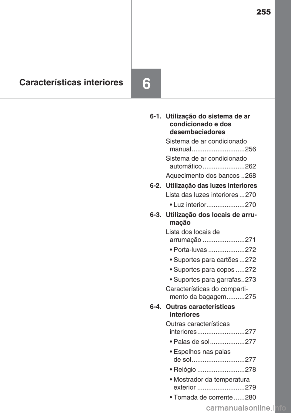 TOYOTA AYGO 2015  Manual de utilização (in Portuguese) 255
6Características interiores
6-1. Utilização do sistema de ar 
condicionado e dos 
desembaciadores
Sistema de ar condicionado 
manual ............................. 256
Sistema de ar condicionado