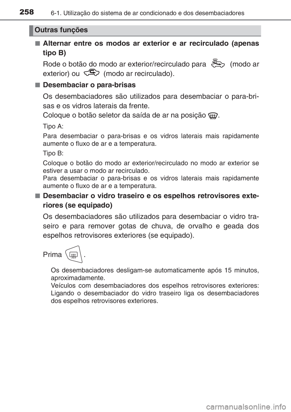 TOYOTA AYGO 2015  Manual de utilização (in Portuguese) 2586-1. Utilização do sistema de ar condicionado e dos desembaciadores
■Alternar entre os modos ar exterior e ar recirculado (apenas
tipo B)
Rode o botão do modo ar exterior/recirculado para   (m