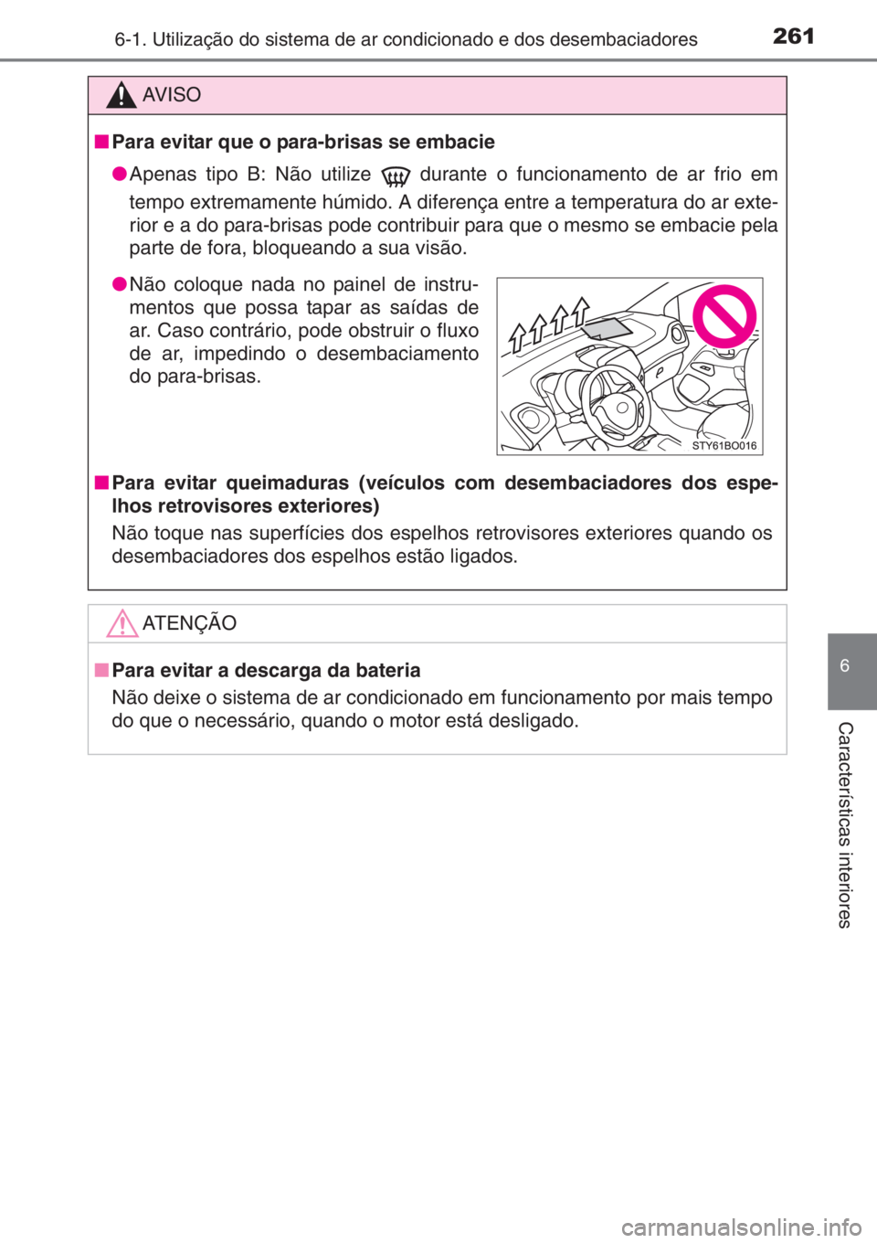 TOYOTA AYGO 2015 Manual de utilização (in Portuguese) 2616-1. Utilização do sistema de ar condicionado e dos desembaciadores
6
Características interiores
AV I S O
■Para evitar que o para-brisas se embacie
●Apenas tipo B: Não utilize durante o fu TOYOTA AYGO 2015 Manual de utilização (in Portuguese) 2616-1. Utilização do sistema de ar condicionado e dos desembaciadores
6
Características interiores
AV I S O
■Para evitar que o para-brisas se embacie
●Apenas tipo B: Não utilize durante o fu