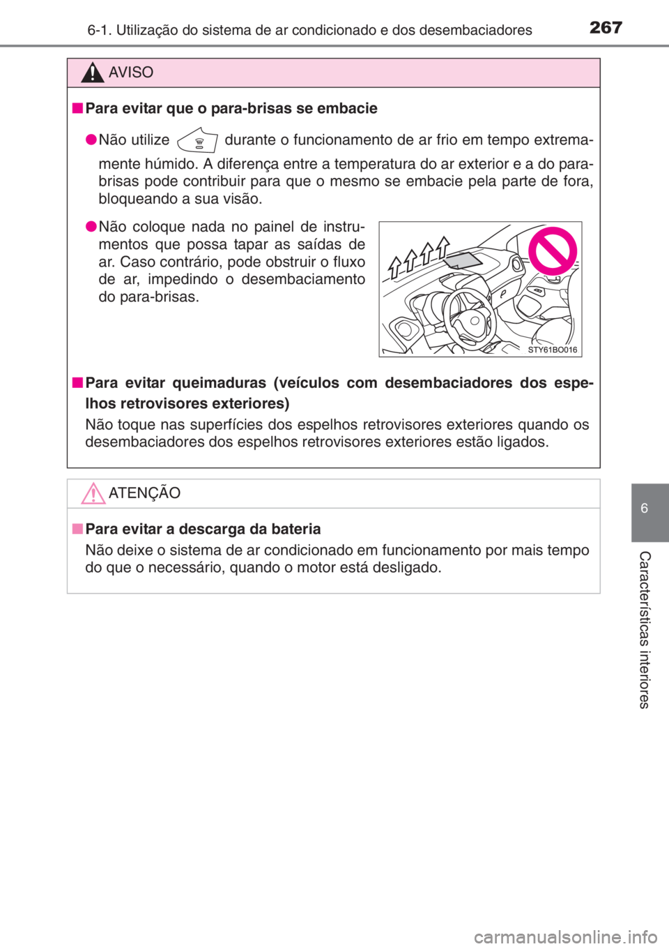 TOYOTA AYGO 2015 Manual de utilização (in Portuguese) 2676-1. Utilização do sistema de ar condicionado e dos desembaciadores
6
Características interiores
AV I S O
■Para evitar que o para-brisas se embacie
●Não utilize
durante o funcionamento de TOYOTA AYGO 2015 Manual de utilização (in Portuguese) 2676-1. Utilização do sistema de ar condicionado e dos desembaciadores
6
Características interiores
AV I S O
■Para evitar que o para-brisas se embacie
●Não utilize
durante o funcionamento de