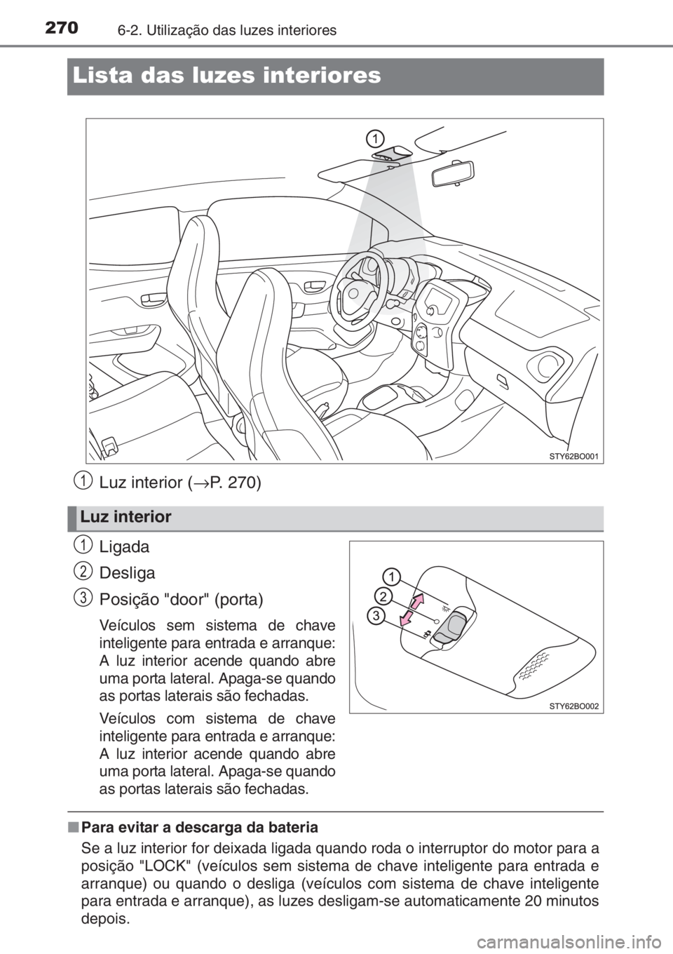 TOYOTA AYGO 2015 Manual de utilização (in Portuguese) 2706-2. Utilização das luzes interiores
Lista das luzes interiores
Luz interior (→P. 270)
Ligada
Desliga
Posição "door" (porta)
Veículos sem sistema de chave
inteligente para entrada e TOYOTA AYGO 2015 Manual de utilização (in Portuguese) 2706-2. Utilização das luzes interiores
Lista das luzes interiores
Luz interior (→P. 270)
Ligada
Desliga
Posição "door" (porta)
Veículos sem sistema de chave
inteligente para entrada e