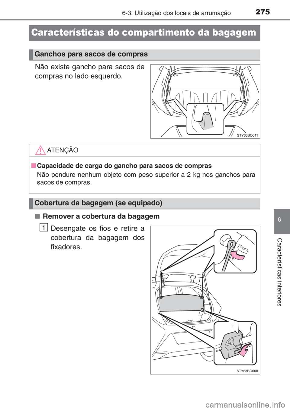 TOYOTA AYGO 2015  Manual de utilização (in Portuguese) 2756-3. Utilização dos locais de arrumação
6
Características interiores
Características do compar timento da bagagem
Não existe gancho para sacos de
compras no lado esquerdo.
■Remover a cober