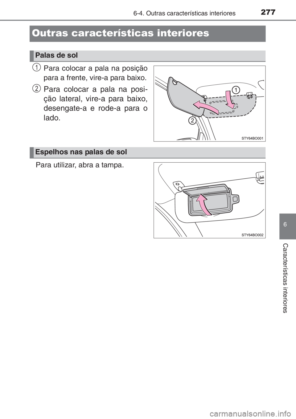 TOYOTA AYGO 2015  Manual de utilização (in Portuguese) 277
6
6-4. Outras características interiores
Características interiores
Outras características interiores
Para colocar a pala na posição
para a frente, vire-a para baixo.
Para colocar a pala na p