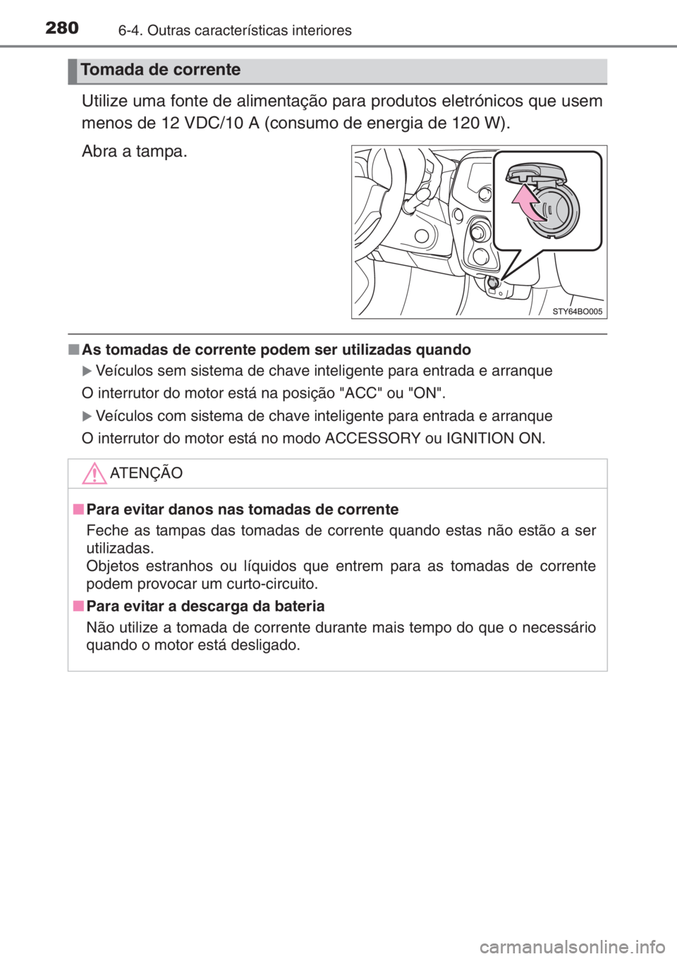 TOYOTA AYGO 2015  Manual de utilização (in Portuguese) 2806-4. Outras características interiores
Utilize uma fonte de alimentação para produtos eletrónicos que usem
menos de 12 VDC/10 A (consumo de energia de 120 W).
Abra a tampa.
■As tomadas de cor