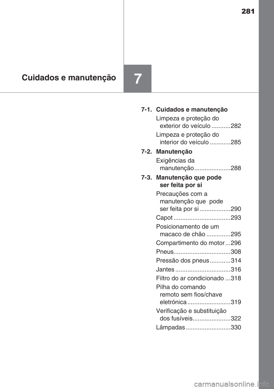 TOYOTA AYGO 2015 Manual de utilização (in Portuguese) 281
7Cuidados e manutenção
7-1. Cuidados e manutenção
Limpeza e proteção do
exterior do veículo ........... 282
Limpeza e proteção do
interior do veículo ............ 285
7-2. Manutenção TOYOTA AYGO 2015 Manual de utilização (in Portuguese) 281
7Cuidados e manutenção
7-1. Cuidados e manutenção
Limpeza e proteção do
exterior do veículo ........... 282
Limpeza e proteção do
interior do veículo ............ 285
7-2. Manutenção