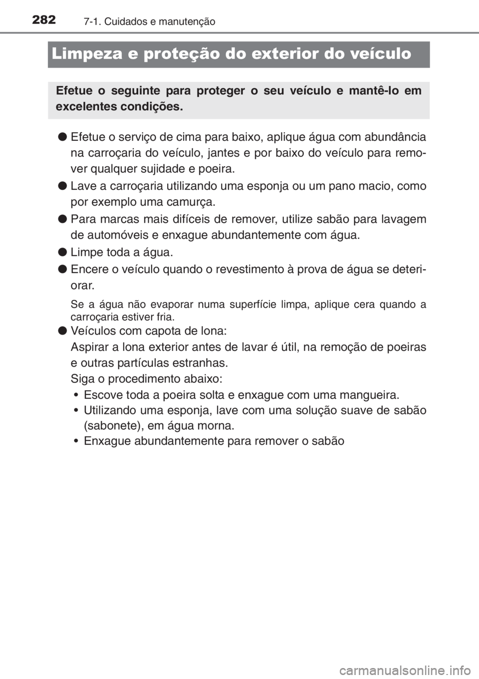 TOYOTA AYGO 2015 Manual de utilização (in Portuguese) 2827-1. Cuidados e manutenção
Limpeza e proteção do exterior do veículo
●Efetue o serviço de cima para baixo, aplique água com abundância
na carroçaria do veículo, jantes e por baixo do ve TOYOTA AYGO 2015 Manual de utilização (in Portuguese) 2827-1. Cuidados e manutenção
Limpeza e proteção do exterior do veículo
●Efetue o serviço de cima para baixo, aplique água com abundância
na carroçaria do veículo, jantes e por baixo do ve