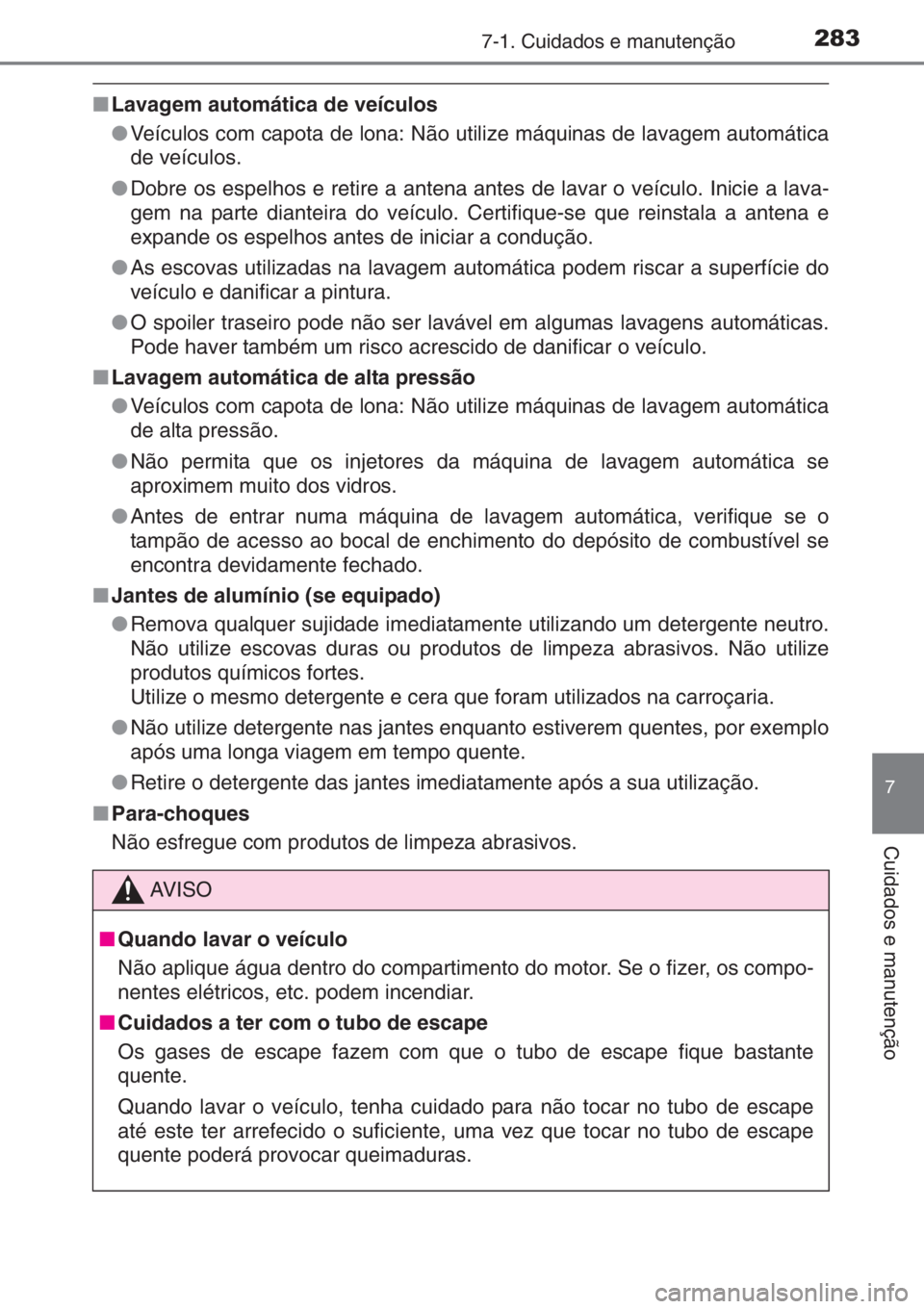 TOYOTA AYGO 2015 Manual de utilização (in Portuguese) 2837-1. Cuidados e manutenção
7
Cuidados e manutenção
■Lavagem automática de veículos
●Veículos com capota de lona: Não utilize máquinas de lavagem automática
de veículos.
●Dobre os e TOYOTA AYGO 2015 Manual de utilização (in Portuguese) 2837-1. Cuidados e manutenção
7
Cuidados e manutenção
■Lavagem automática de veículos
●Veículos com capota de lona: Não utilize máquinas de lavagem automática
de veículos.
●Dobre os e