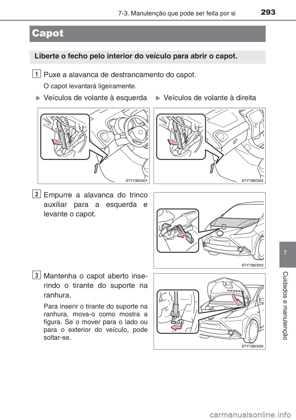 TOYOTA AYGO 2015  Manual de utilização (in Portuguese) 2937-3. Manutenção que pode ser feita por si
7
Cuidados e manutenção
Capot
Puxe a alavanca de destrancamento do capot.
O capot levantará ligeiramente.
Empurre a alavanca do trinco
auxiliar para a