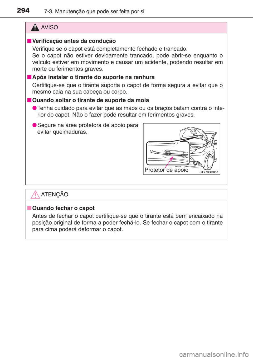 TOYOTA AYGO 2015  Manual de utilização (in Portuguese) 2947-3. Manutenção que pode ser feita por si
AV I S O
■Verificação antes da condução
Verifique se o capot está completamente fechado e trancado.
Se o capot não estiver devidamente trancado, 