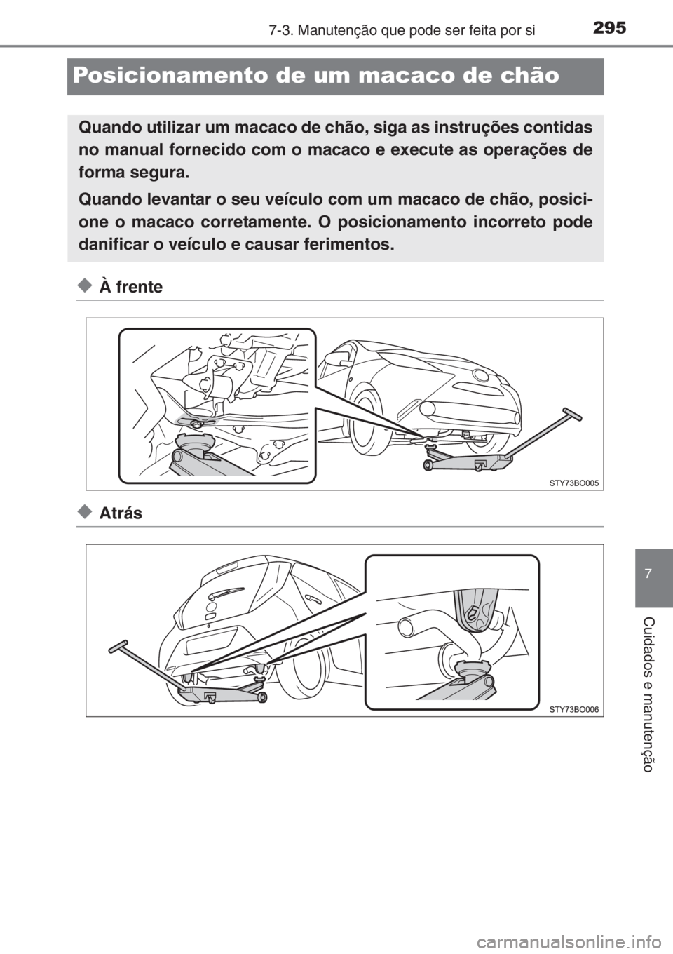 TOYOTA AYGO 2015  Manual de utilização (in Portuguese) 2957-3. Manutenção que pode ser feita por si
7
Cuidados e manutenção
Posicionamento de um macaco de chão
◆À frente
◆Atrás
Quando utilizar um macaco de chão, siga as instruções contidas
n