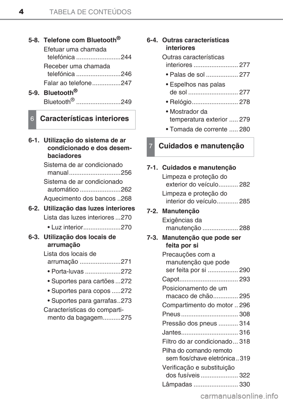 TOYOTA AYGO 2015 Manual de utilização (in Portuguese) TABELA DE CONTEÚDOS4
5-8. Telefone com Bluetooth®
Efetuar uma chamada
telefónica .........................244
Receber uma chamada
telefónica .........................246
Falar ao telefone ...... TOYOTA AYGO 2015 Manual de utilização (in Portuguese) TABELA DE CONTEÚDOS4
5-8. Telefone com Bluetooth®
Efetuar uma chamada
telefónica .........................244
Receber uma chamada
telefónica .........................246
Falar ao telefone ......